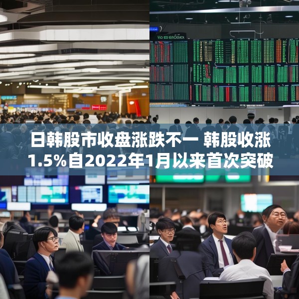 日韩股市收盘涨跌不一 韩股收涨1.5%自2022年1月以来首次突破3000点