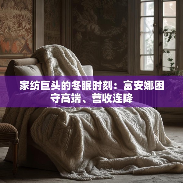 家纺巨头的冬眠时刻：富安娜困守高端、营收连降