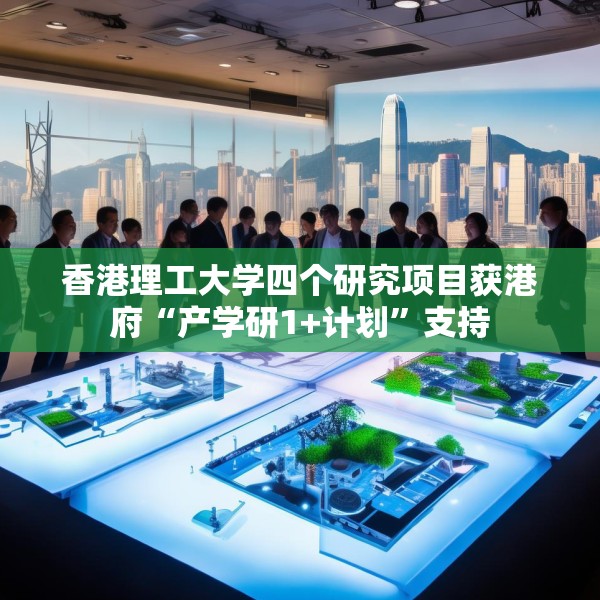 香港理工大学四个研究项目获港府“产学研1+计划”支持