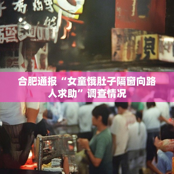 合肥通报“女童饿肚子隔窗向路人求助”调查情况