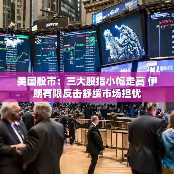 美国股市：三大股指小幅走高 伊朗有限反击舒缓市场担忧