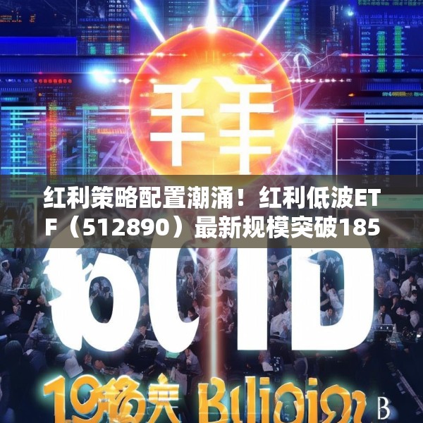红利策略配置潮涌！红利低波ETF（512890）最新规模突破185亿元