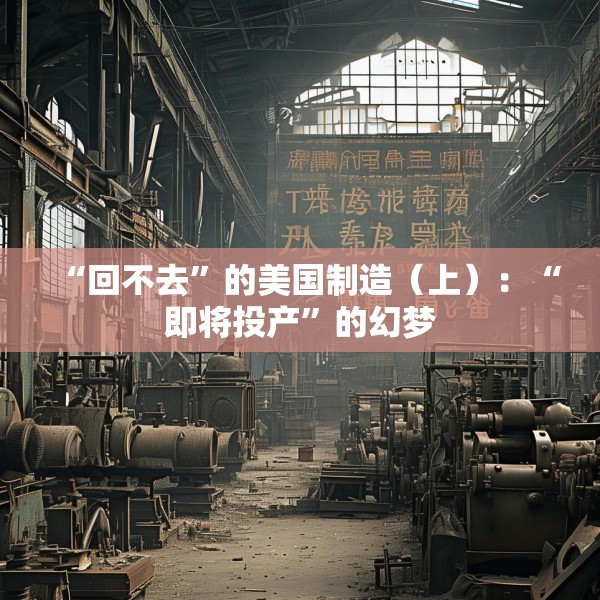 “回不去”的美国制造（上）：“即将投产”的幻梦