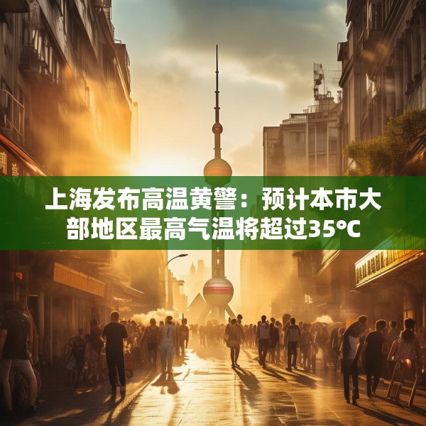 上海发布高温黄警：预计本市大部地区最高气温将超过35℃