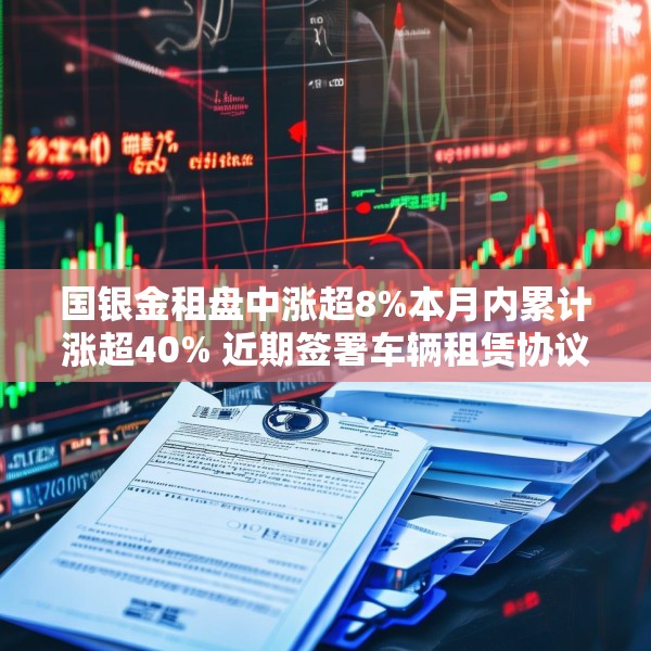 国银金租盘中涨超8%本月内累计涨超40% 近期签署车辆租赁协议
