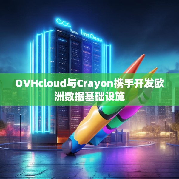 OVHcloud与Crayon携手开发欧洲数据基础设施