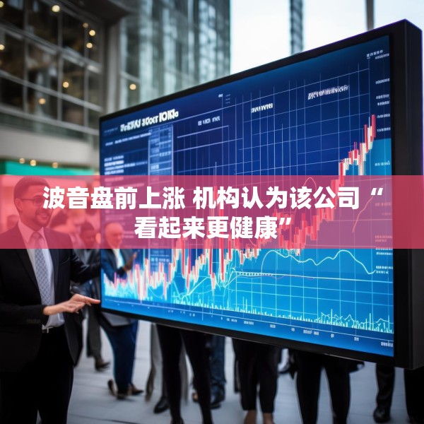 波音盘前上涨 机构认为该公司“看起来更健康”