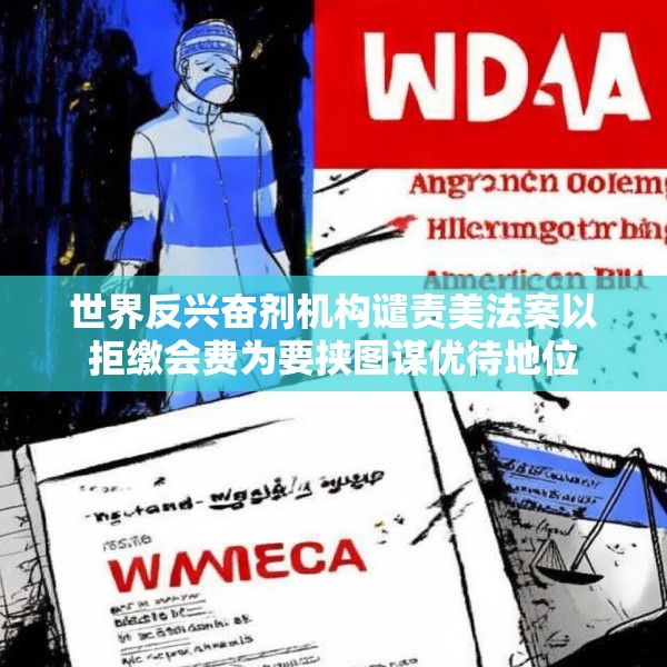 世界反兴奋剂机构谴责美法案以拒缴会费为要挟图谋优待地位