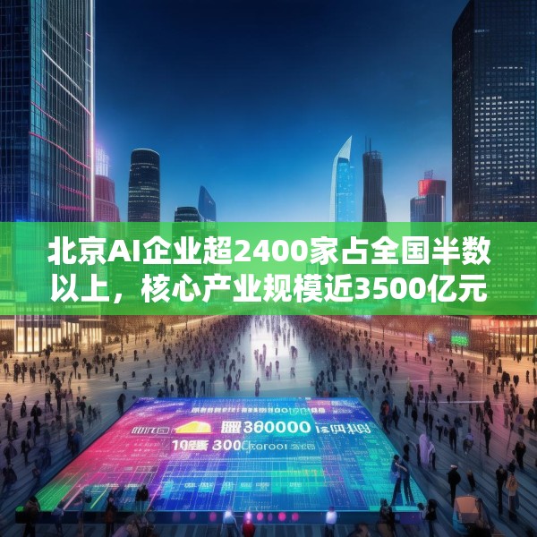 北京AI企业超2400家占全国半数以上，核心产业规模近3500亿元