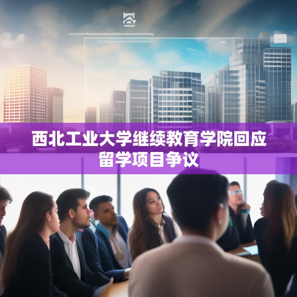 西北工业大学继续教育学院回应留学项目争议