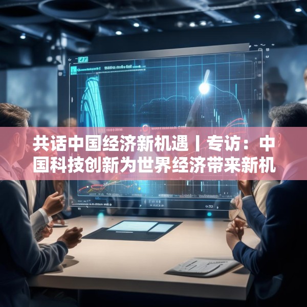 共话中国经济新机遇丨专访：中国科技创新为世界经济带来新机遇——访韩国韩中联合会会长朴胜赞