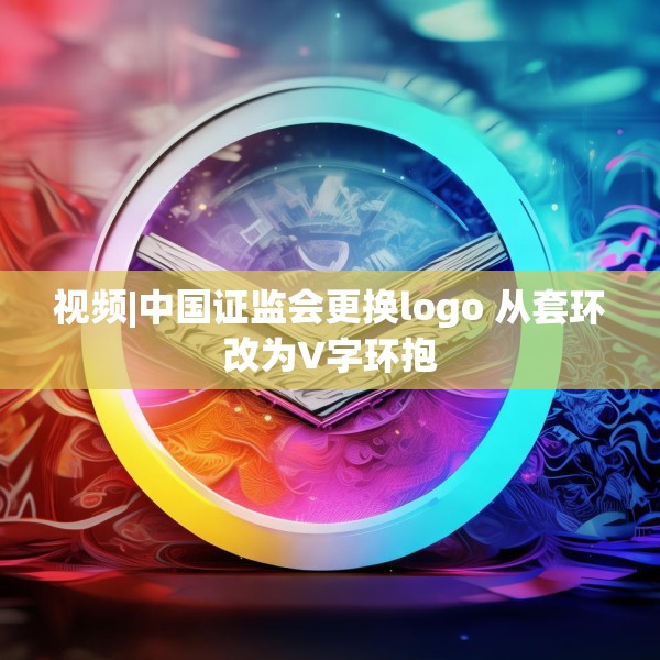 视频|中国证监会更换logo 从套环改为V字环抱