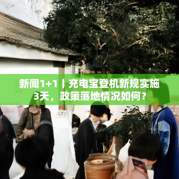 新闻1+1丨充电宝登机新规实施3天，政策落地情况如何？