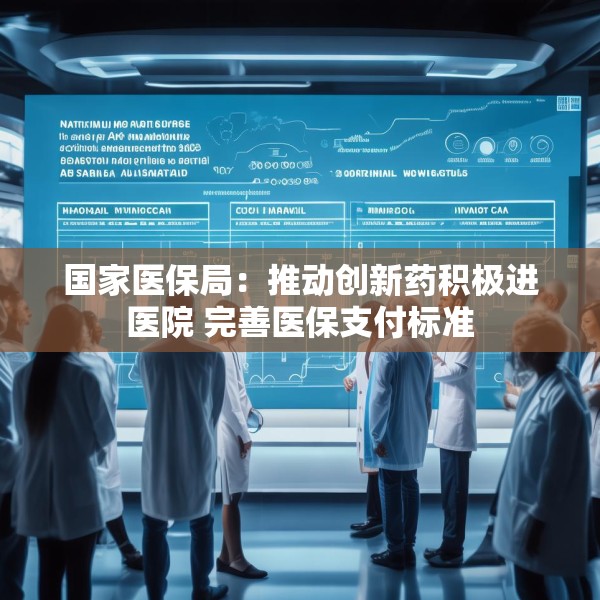 国家医保局：推动创新药积极进医院 完善医保支付标准