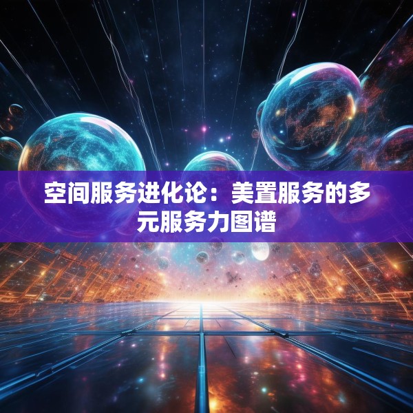 空间服务进化论：美置服务的多元服务力图谱