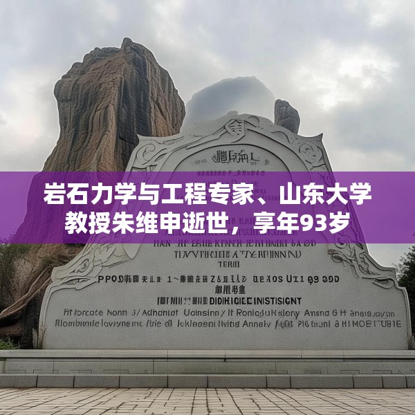 岩石力学与工程专家、山东大学教授朱维申逝世，享年93岁