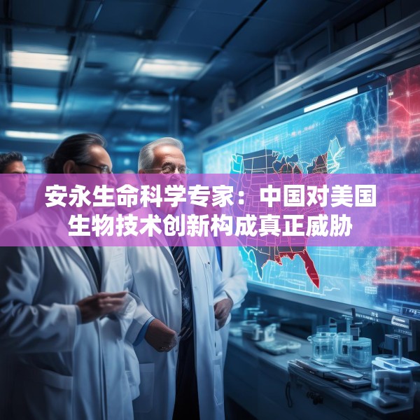 安永生命科学专家：中国对美国生物技术创新构成真正威胁