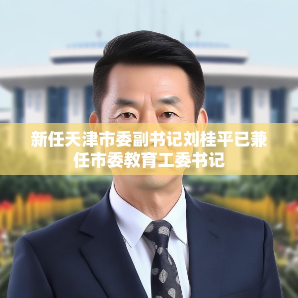 新任天津市委副书记刘桂平已兼任市委教育工委书记