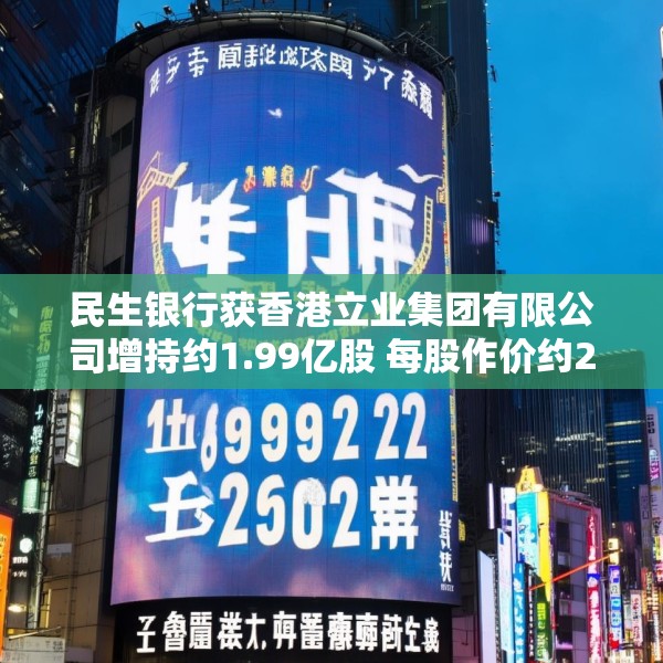 民生银行获香港立业集团有限公司增持约1.99亿股 每股作价约2.62港元