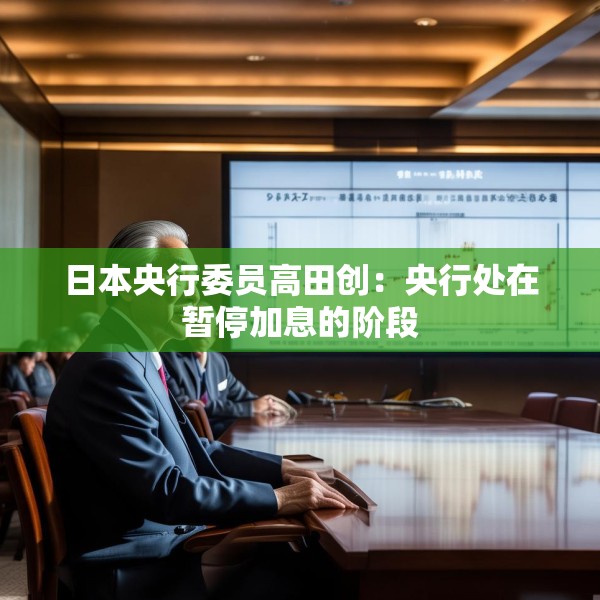 日本央行委员高田创：央行处在暂停加息的阶段