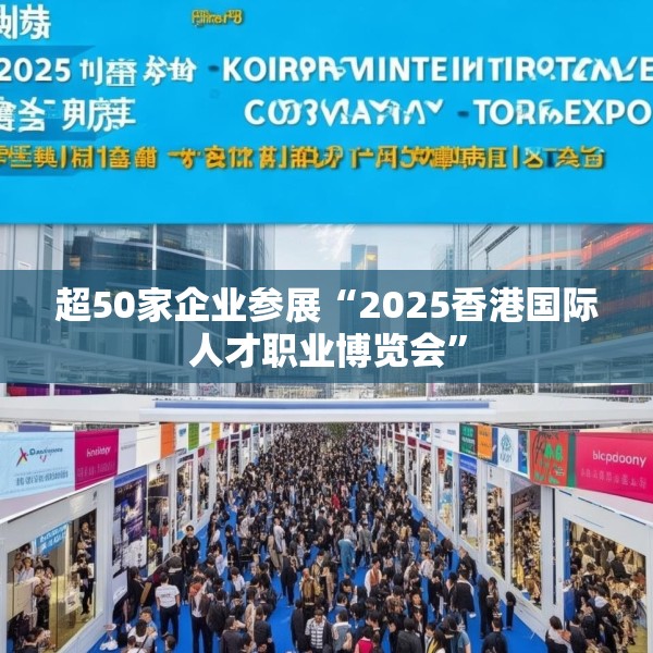 超50家企业参展“2025香港国际人才职业博览会”