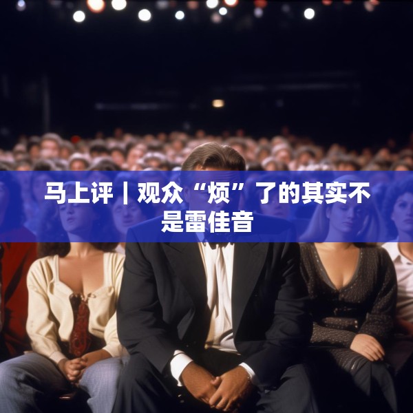 马上评｜观众“烦”了的其实不是雷佳音
