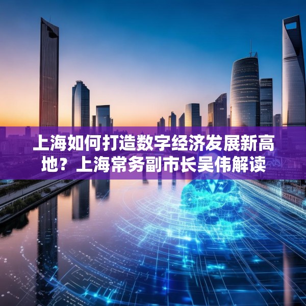 上海如何打造数字经济发展新高地？上海常务副市长吴伟解读