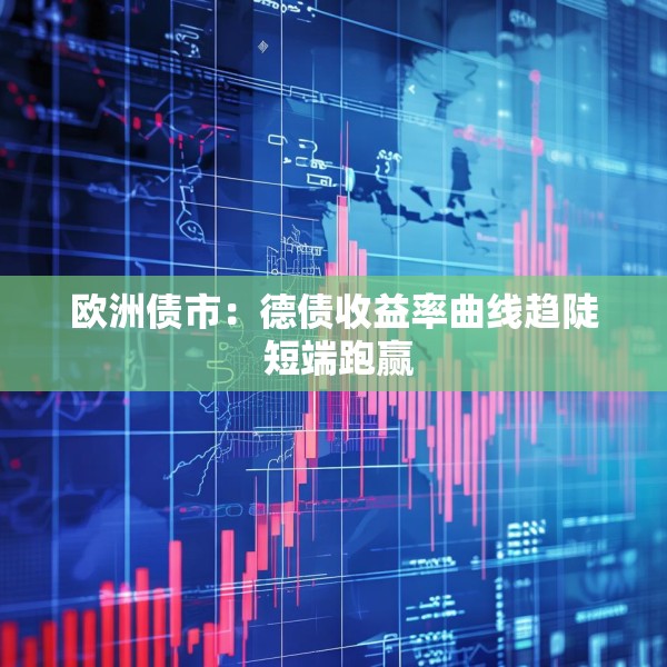 欧洲债市：德债收益率曲线趋陡 短端跑赢