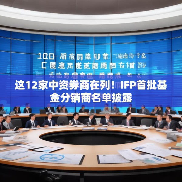 这12家中资券商在列！IFP首批基金分销商名单披露