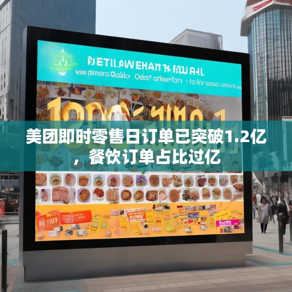 美团即时零售日订单已突破1.2亿，餐饮订单占比过亿
