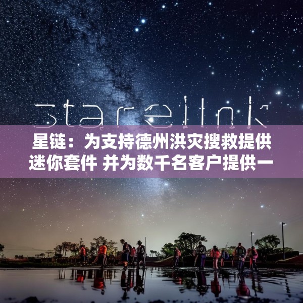星链：为支持德州洪灾搜救提供迷你套件 并为数千名客户提供一个月免费服务