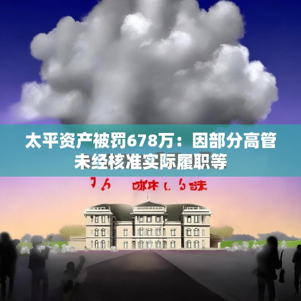太平资产被罚678万：因部分高管未经核准实际履职等