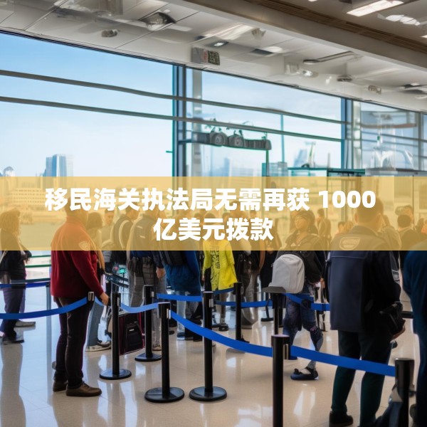 移民海关执法局无需再获 1000 亿美元拨款