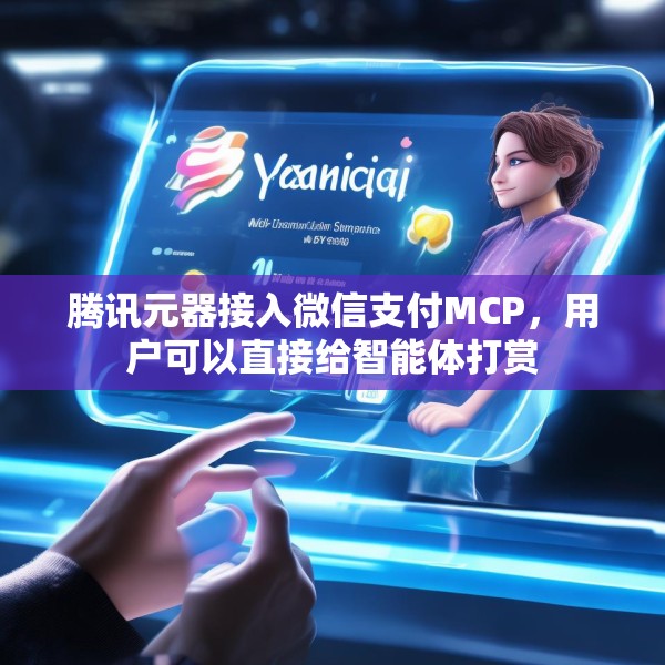 腾讯元器接入微信支付MCP，用户可以直接给智能体打赏