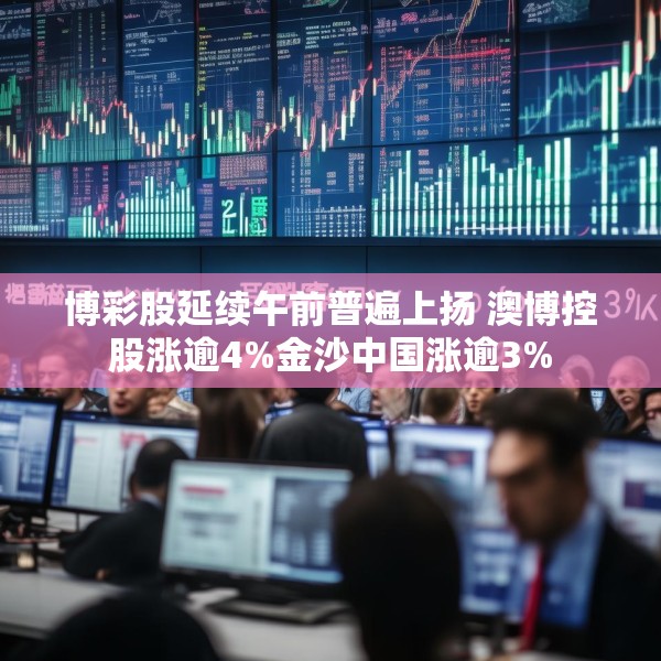 博彩股延续午前普遍上扬 澳博控股涨逾4%金沙中国涨逾3%