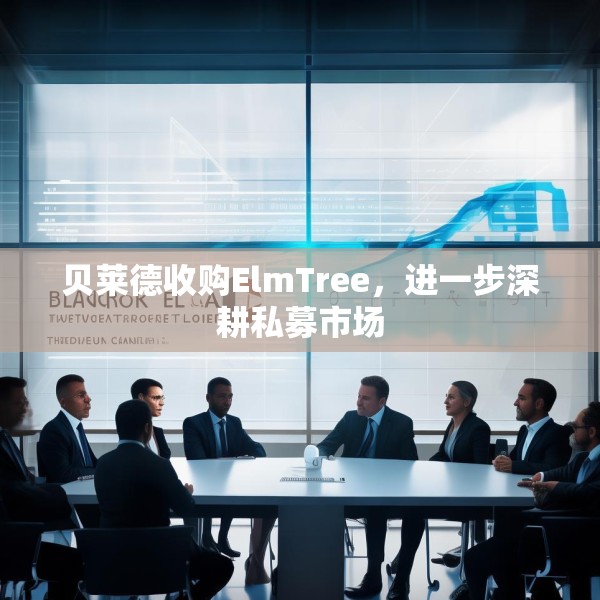 贝莱德收购ElmTree，进一步深耕私募市场