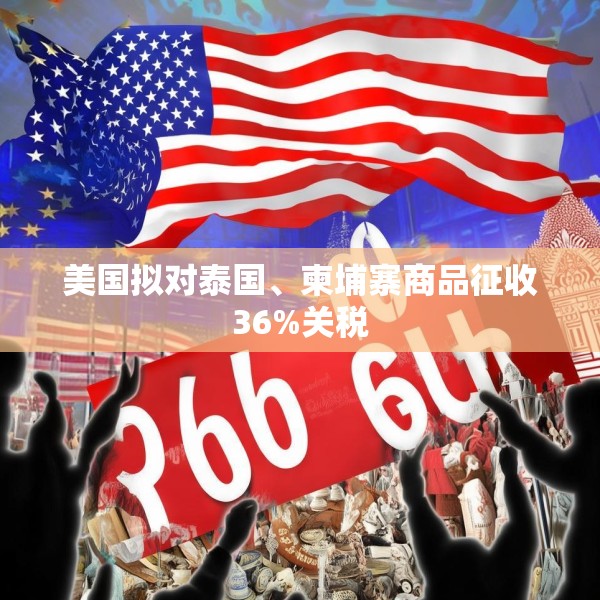 美国拟对泰国、柬埔寨商品征收36%关税