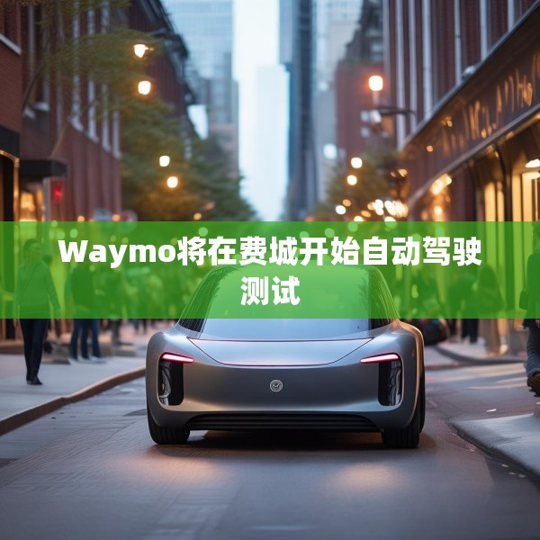 Waymo将在费城开始自动驾驶测试