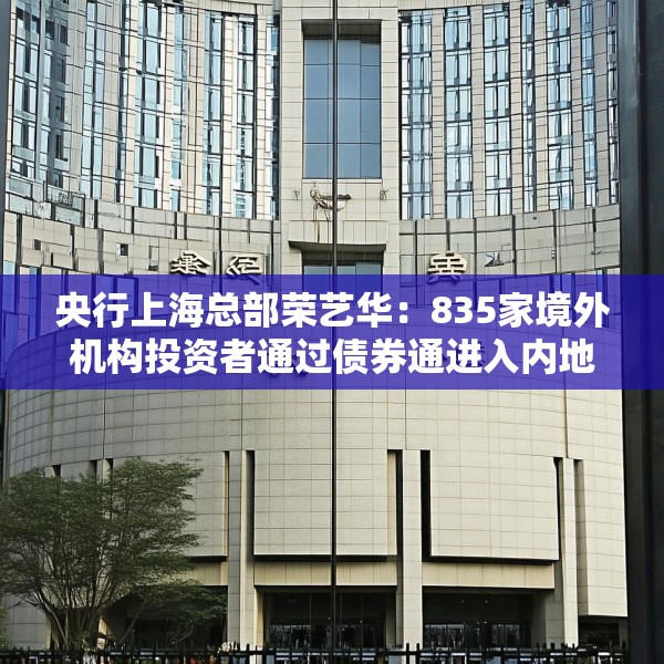 央行上海总部荣艺华：835家境外机构投资者通过债券通进入内地银行间债市