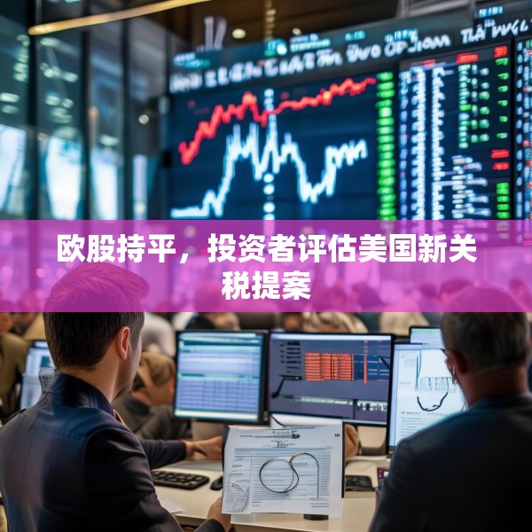 欧股持平，投资者评估美国新关税提案