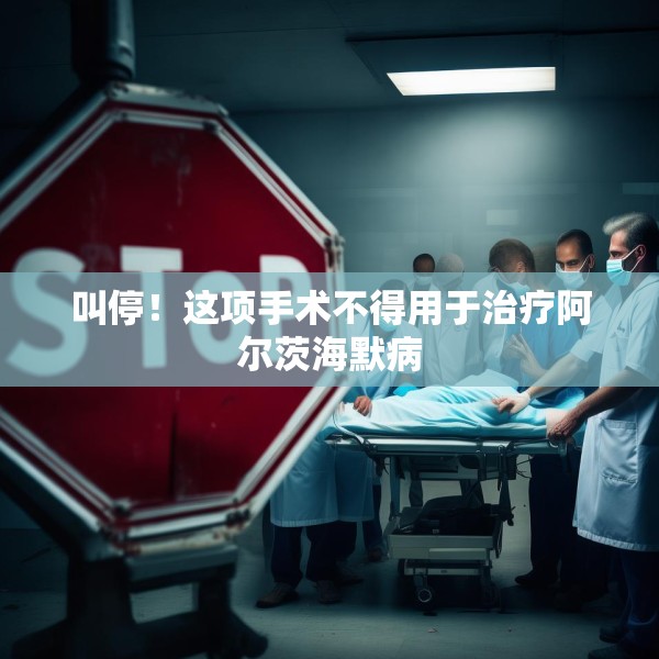 叫停！这项手术不得用于治疗阿尔茨海默病