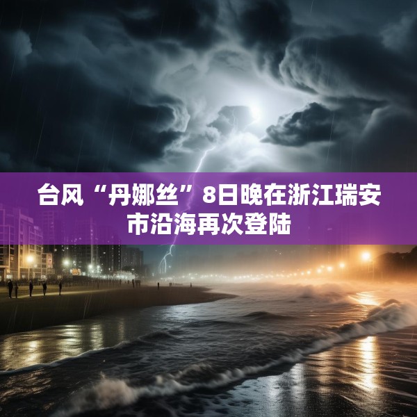 台风“丹娜丝”8日晚在浙江瑞安市沿海再次登陆