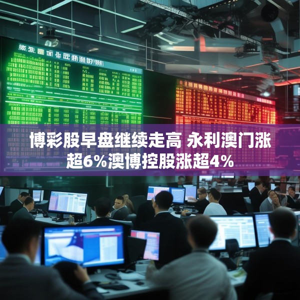 博彩股早盘继续走高 永利澳门涨超6%澳博控股涨超4%