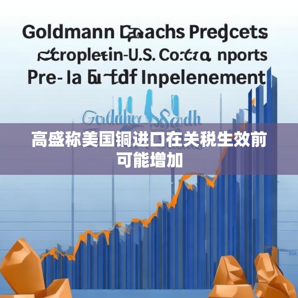 高盛称美国铜进口在关税生效前可能增加
