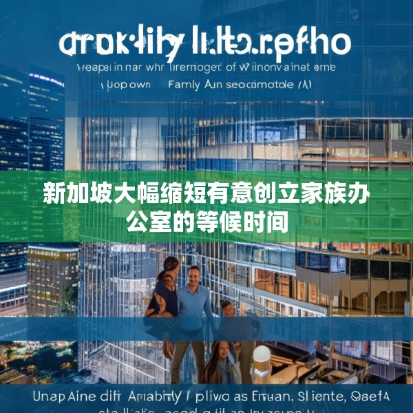 新加坡大幅缩短有意创立家族办公室的等候时间