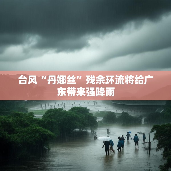 台风“丹娜丝”残余环流将给广东带来强降雨