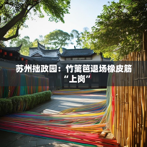 苏州拙政园：竹篱笆退场橡皮筋“上岗”