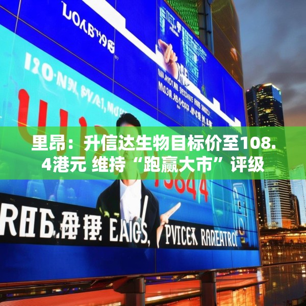 里昂：升信达生物目标价至108.4港元 维持“跑赢大市”评级