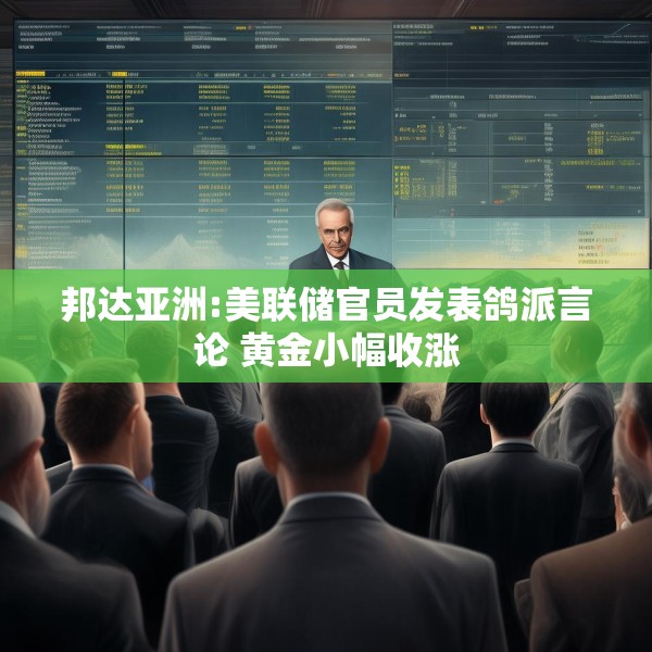 邦达亚洲:美联储官员发表鸽派言论 黄金小幅收涨
