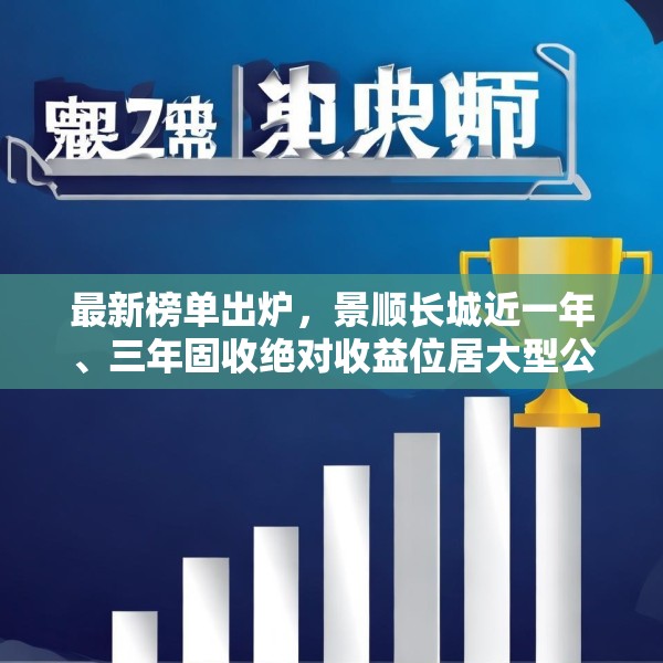 最新榜单出炉，景顺长城近一年、三年固收绝对收益位居大型公司第1